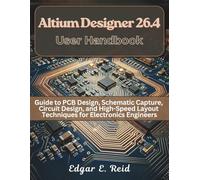 Altium Designer 26.4 User Handbook: Guide to PCB Design, Schematic Capture, Circuit Design, and High-Speed Layout Techniques for Electronics Engineers