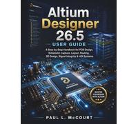 Altium Designer 26.5 User Guide: A Step-by-Step Handbook for PCB Design, Schematic Capture, Layout, Routing, 3D Design, Signal Integrity & HDI Systems