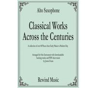 Alto Saxophone Classical Works Across the Centuries: With Backing Tracks