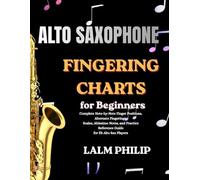 Alto Saxophone Fingering Charts for Beginners: Complete Note-by-Note Finger Positions, Alternate Fingerings, Scales, Altissimo Notes, and Practice Reference Guide for Eb Alto Sax Players
