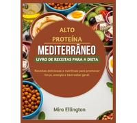 Alto teor de proteína dieta mediterrânea livro de receitas: Receitas deliciosas e nutritivas para promover força, energia e bem-estar geral.