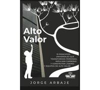 Alto Valor: 19 PRINCIPIOS UNIVERSALES QUE TRANSFORMAN PERSONAS, IMPULSAN CARRERAS Y CONSTRUYEN LÍDERES Y EQUIPOS DE ALTO VALOR
