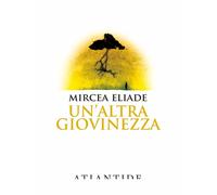 ALTRA GIOVINEZZA (UN') - MIRCEA ELIADE - 2023 - Atlantide (Roma)