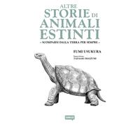 Altre storie di animali estinti. Scomparsi dalla Terra per sempre - Usukura Fumi