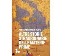 Altre storie straordinarie delle materie prime - Giraudo Alessandro