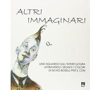 Altri immaginari. Uno sguardo sull'intercultura attraverso i segni e i colori di Silvio Boselli per il CEM. Ediz. illustrata