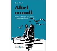 ALTRI MONDI. UTOPIE E DISTOPIE DA SPINOZA A CHRISTOPHER NOLAN - ALTINI CARLO -