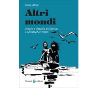 Altri mondi. Utopie e distopie da Spinoza a Christopher Nolan - Altini Carlo