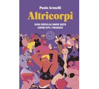 Altricorpi. Guida erotica all'amore queer contro tutti i pregiudizi