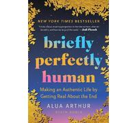 Briefly Perfectly Human: Making an Authentic Life by Getting Real About the End
