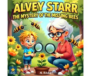 Alvey Starr The Mystery of the Missing Bees: Solving a Mystery That Matters to the Whole Planet While Discovering the Secret Life of these Hard Workers