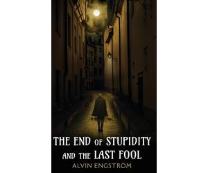 Alvin Engström The End of Stupidity and the Last Fool (Copertina rigida)