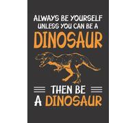 Always Be Yourself Unless You Can Be A Dinosaur: Funny Dinosaur Notebook