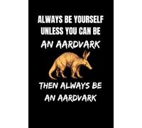 Always Be Yourself Unless You Can Be An Aardvark Notebook: Funny Aardvark Gift