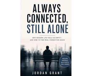 Always Connected, Still Alone: Why Modern Life Feels So Empty - and How to Find Real Connection Again