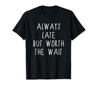 Always Late But Worth the Wait Shirt Donna Uomo Maglietta