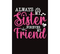 Always my sister forever my friend: 120 Pages , 6X9 ,Soft Cover , Matte Finish, Journal or Notebook for sister