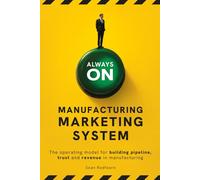 ALWAYS-ON: MANUFACTURING MARKETING SYSTEM The Operating Model for Building Pipeline, Trust and Revenue in Manufacturing