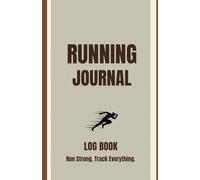 Always Running: The Ultimate Runner’s Logbook: Track Your Miles, Crush Your Goals - From Your First 5K to Your Strongest Finish Yet
