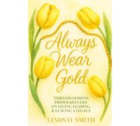 Always Wear Gold: Timeless Lessons from Baba's Life on Living, Leading & Leaving a Legacy