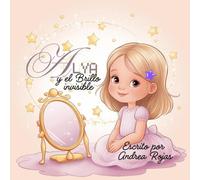 Alya y el Brillo invisible: Un cuento mágico para encender la autoestima y descubrir el brillo que ya vive en ti.
