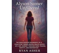 Alyson Stoner Unfiltered: The Unauthorized Biography of a Child Star Turned Mental Health Advocate - Her Journey Through Fame, Trauma, Identity, and Reinvention