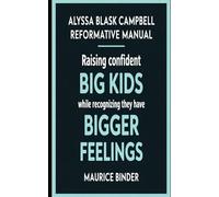 Alyssa Blask Campbell Reformative Manual: Raising Confident Big Kids While Recognizing They Have Bigger Feelings