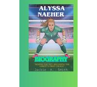 ALYSSA NAEHER BIOGRAPHY: "Seizing the Net: Becoming the USWNT’s First Choice"