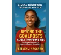 ALYSSA THOMPSON BIOGRAPHY FOR KIDS: BEYOND THE GOALPOSTS - ALYSSA THOMPSON'S RISE: The Story Of America's Youngest Soccer Sensation