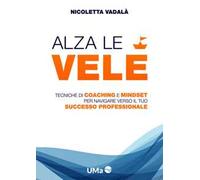 Alza le vele. Tecniche di coaching e mindset per navigare verso il tuo successo professionale