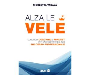 Alza le Vele: Tecniche di coaching e mindset per navigare verso il tuo successo professionale