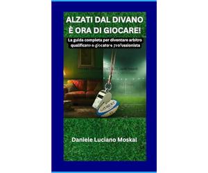 ALZATI DAL DIVANO È ORA DI GIOCARE!: La guida completa per diventare arbitro qualificato o giocatore professionista