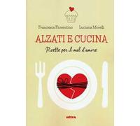 Alzati e cucina. Ricette per il mal d'amore