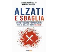 Alzati e sbaglia. Come cogliere l’opportunità che si cela in ogni sbaglio