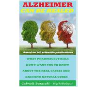 ALZHEIMER CAN BE HEALED. WHAT PHARMACEUTICALS DON'T WANT YOU TO KNOW ABOUT THE REAL CAUSES AND EXISTING NATURAL CURES Based on 100 scientific publications
