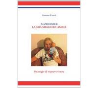Alzheimer. La mia migliore amica. Strategie di sopravvivenza di Gemma Tonoli