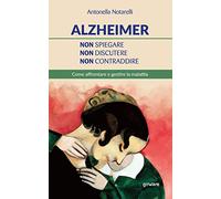 Alzheimer. Non spiegare, non discutere, non contraddire. Come affrontare e gestire la malattia