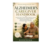 Alzheimer’s Caregiver Handbook: Practical Guide to Understanding Alzheimer’s Disease, Providing Daily Care, Managing Challenges, Supporting Independence, and Protecting Caregiver Well-Being