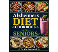 Alzheimer’s Diet Cookbook for Seniors: Easy, Brain-Healthy Recipes to Support Memory, Reduce Inflammation, Improve Nutrition, and Make Mealtimes Easier for Caregivers
