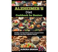 ALZHEIMER’S DIET COOKBOOK FOR SENIORS: Healthy and Nourishing meals to Support Brain Function, and Slow Cognitive Decline