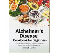 Alzheimer’s Disease Cookbook for Beginners: Easy, Nutritious Meals to Support Cognitive Health and Comfort for Caregivers.