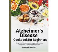 Alzheimer’s Disease Cookbook for Beginners: Easy, Nutritious Meals to Support Cognitive Health and Comfort for Caregivers.