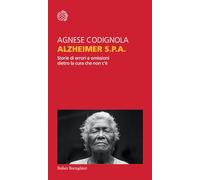 Alzheimer S.P.A. Storie Di Errori E Omissioni Dietro La Cura Che Non C'è -