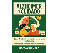 ALZHEIMER Y CUIDADO: Cómo Brindar Apoyo Efectivo a un Ser Querido con Demencia ¡Incluso Si No Tienes Experiencia en Cuidado de Personas Mayores!