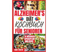 ALZHEIMER'S DIÄT- KOCHBUCH FÜR SENIOREN: SCHNELLE UND EINFACHE KÖSTLICHE REZEPTE ZUR GEHIRNSTÖRUNG ZUR VORBEUGUNG VON GEDÄCHTNISSTÖRUNGEN UND DEMENZ FÜR EIN GESUNDES LEBEN
