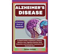 ALZHEIMER'S DISEASE: A Common Form of Dementia: In-Depth Guide to Alzheimer's disease, Memory Loss, Cognitive Decline, Early Detection, and Innovative Treatments for Dementia Care