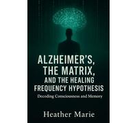 Alzheimer's The Matrix and The Frequency Hypothesis: Decoding Consciousness and Memory