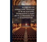 Alzire, ou les Americains. Tragedie de M. de Voltaire. RepresentÃ(c)e Ã Paris pour la premiere fois le 27 Janvier 1736. ...