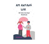 Am Anfang Wir: 66 Tipps für deine Beziehung am Anfang der Liebe !