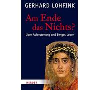 Am Ende das Nichts?: Über Auferstehung und Ewiges Leben